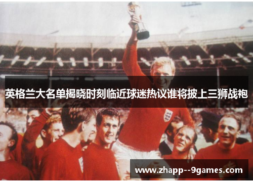 英格兰大名单揭晓时刻临近球迷热议谁将披上三狮战袍