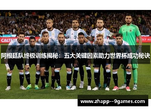 阿根廷队终极训练揭秘：五大关键因素助力世界杯成功秘诀