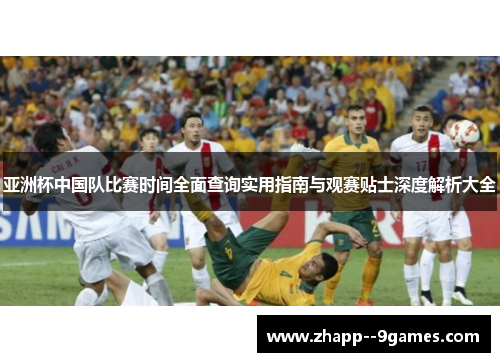 亚洲杯中国队比赛时间全面查询实用指南与观赛贴士深度解析大全