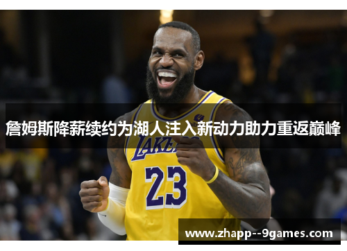 詹姆斯降薪续约为湖人注入新动力助力重返巅峰