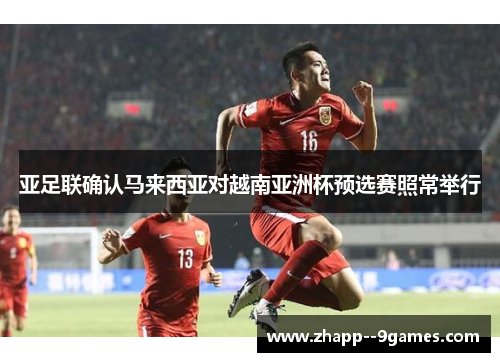 亚足联确认马来西亚对越南亚洲杯预选赛照常举行