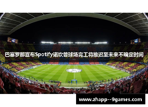巴塞罗那宣布Spotify诺坎普球场完工将推迟至未来不确定时间